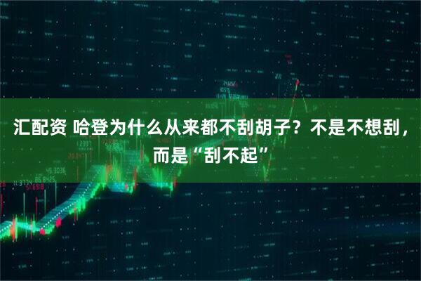 汇配资 哈登为什么从来都不刮胡子？不是不想刮，而是“刮不起”