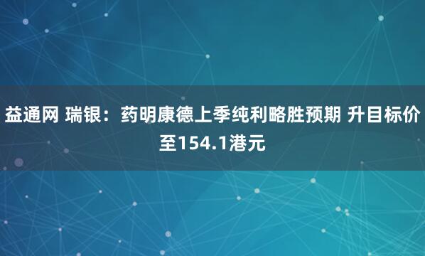 益通网 瑞银：药明康德上季纯利略胜预期 升目标价至154.1港元
