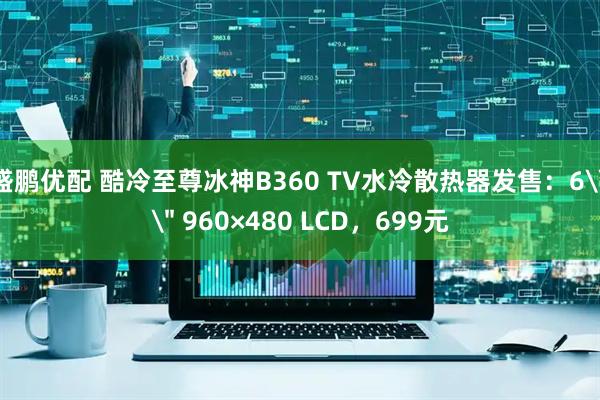 盛鹏优配 酷冷至尊冰神B360 TV水冷散热器发售：6\