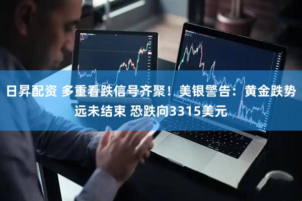 日昇配资 多重看跌信号齐聚！美银警告：黄金跌势远未结束 恐跌向3315美元